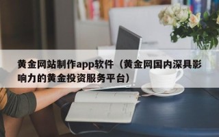 铁岭黄金网站制作app软件（黄金网国内深具影响力的黄金投资服务平台）