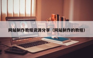 铁岭网站制作教程资源分享（网站制作的教程）