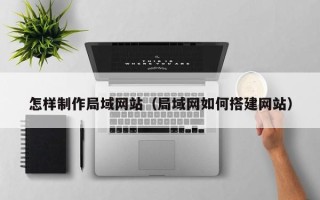 铁岭怎样制作局域网站（局域网如何搭建网站）
