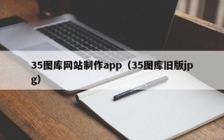 铁岭35图库网站制作app（35图库旧版jpg）