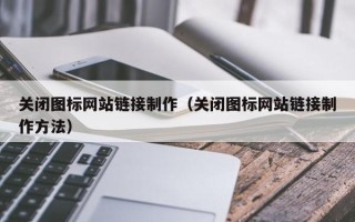 铁岭关闭图标网站链接制作（关闭图标网站链接制作方法）