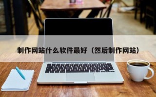 铁岭制作网站什么软件最好（然后制作网站）