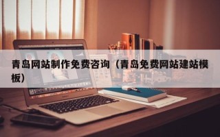 铁岭青岛网站制作免费咨询（青岛免费网站建站模板）