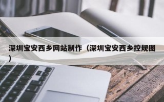 铁岭深圳宝安西乡网站制作（深圳宝安西乡控规图）