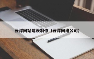 铁岭云浮网站建设制作（云浮网络公司）